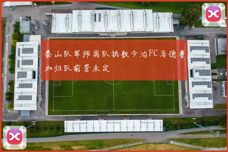 泰山队军师离队执教今治FC马德鲁加归队前景未定