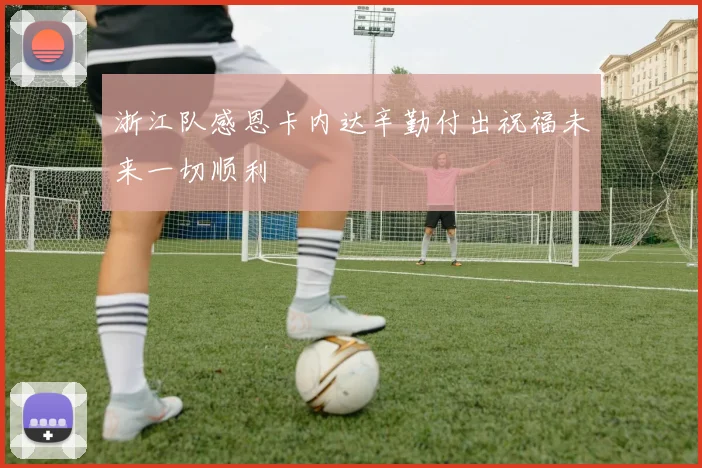 浙江队感恩卡内达辛勤付出祝福未来一切顺利