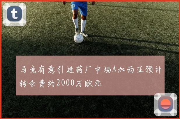 马竞有意引进药厂中场A加西亚预计转会费约2000万欧元