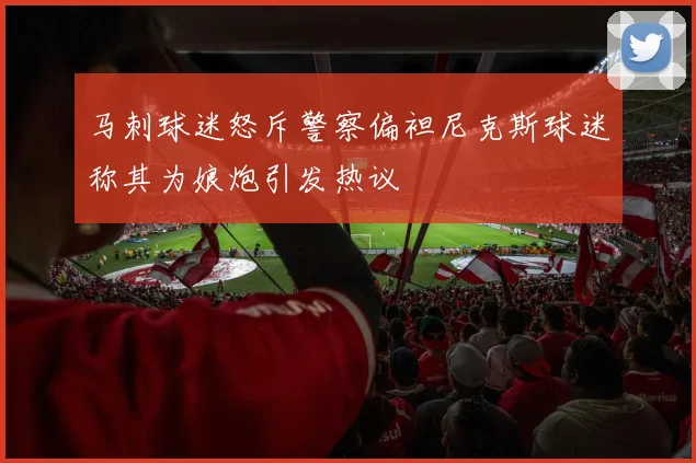 马刺球迷怒斥警察偏袒尼克斯球迷称其为娘炮引发热议