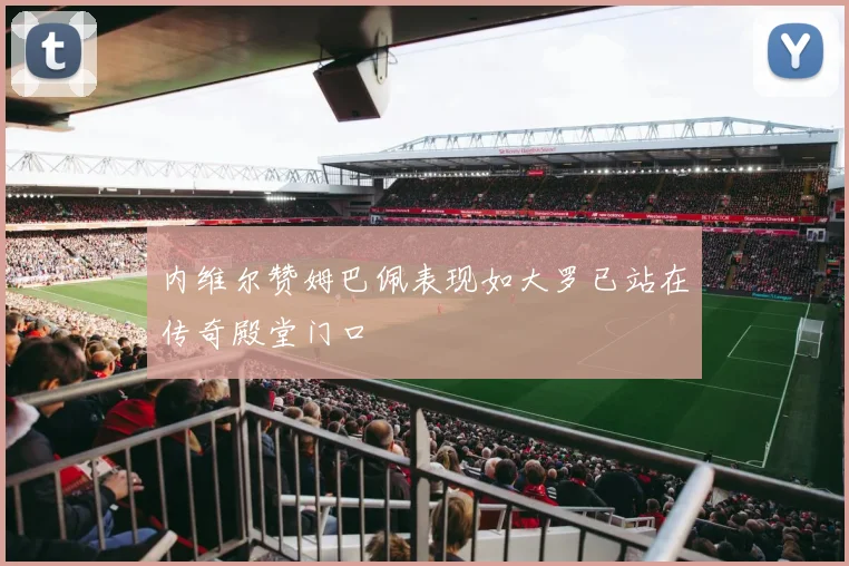 内维尔赞姆巴佩表现如大罗已站在传奇殿堂门口