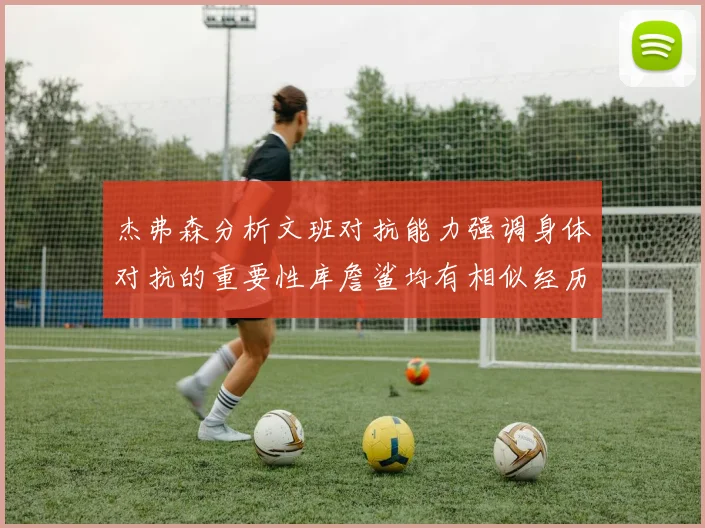 杰弗森分析文班对抗能力强调身体对抗的重要性库詹鲨均有相似经历
