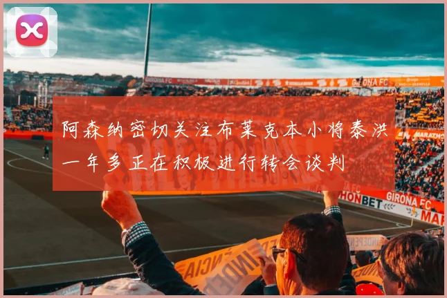 阿森纳密切关注布莱克本小将泰洪一年多正在积极进行转会谈判