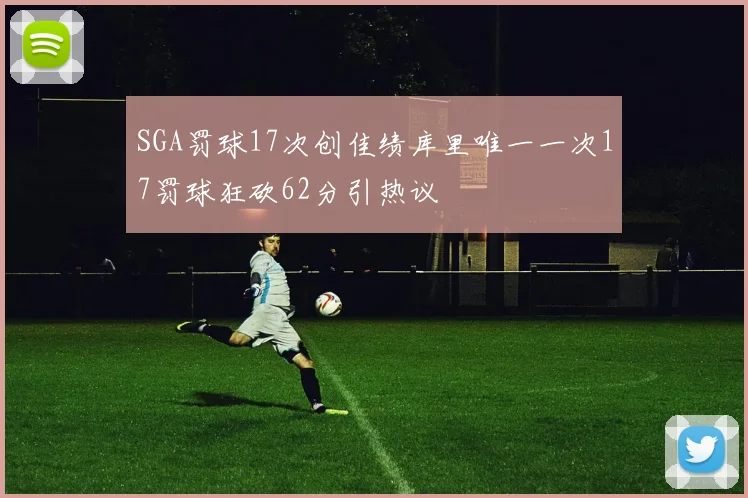 SGA罚球17次创佳绩库里唯一一次17罚球狂砍62分引热议